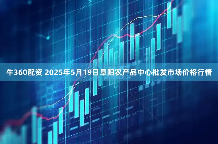 牛360配资 2025年5月19日阜阳农产品中心批发市场价格行情