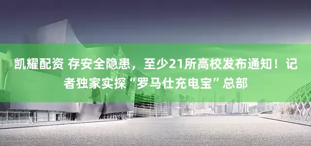 凯耀配资 存安全隐患，至少21所高校发布通知！记者独家实探“罗马仕充电宝”总部