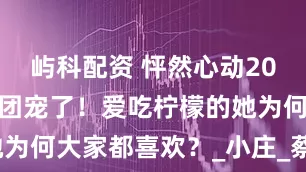 屿科配资 怦然心动20岁：朱朱被团宠了！爱吃柠檬的她为何大家都喜欢？_小庄_蔡蔡_文子