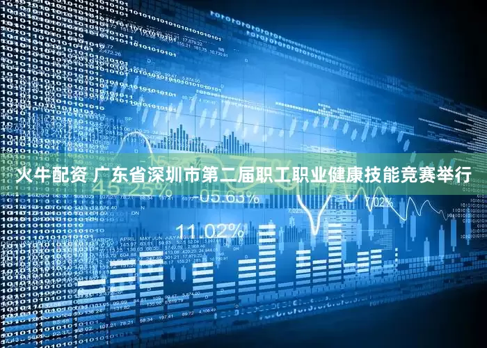 火牛配资 广东省深圳市第二届职工职业健康技能竞赛举行