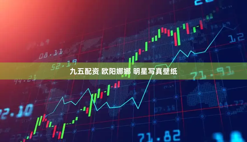 九五配资 欧阳娜娜 明星写真壁纸