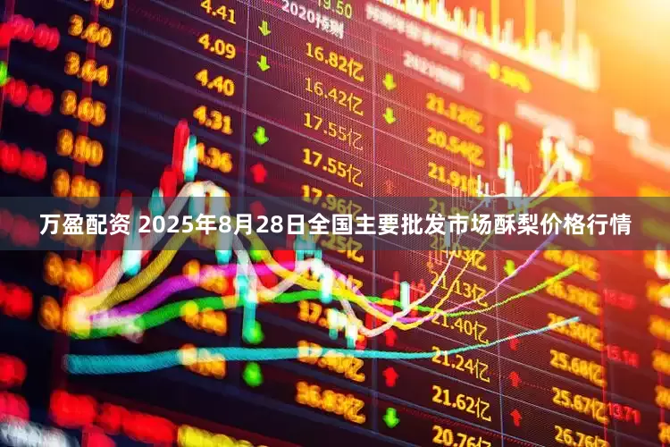 万盈配资 2025年8月28日全国主要批发市场酥梨价格行情