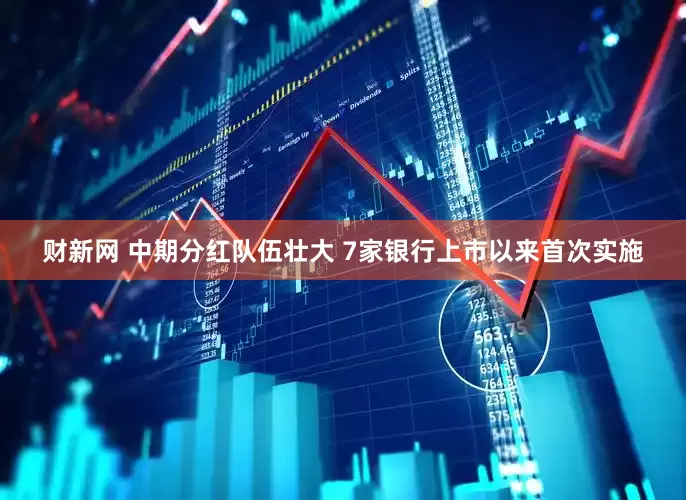 财新网 中期分红队伍壮大 7家银行上市以来首次实施