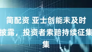 简配资 亚士创能未及时披露，投资者索赔持续征集