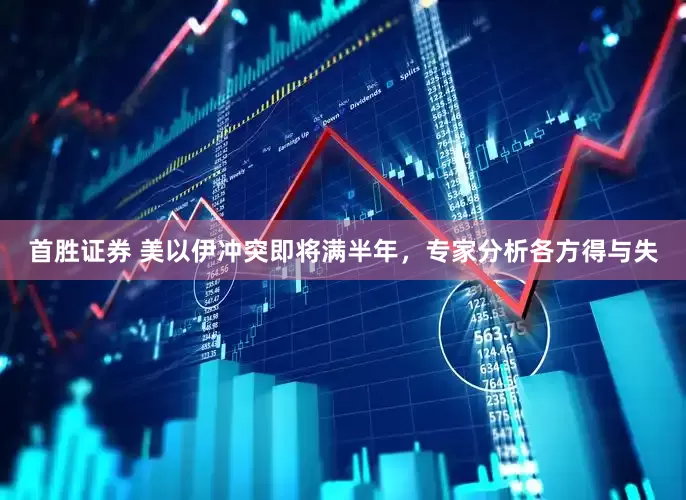 首胜证券 美以伊冲突即将满半年，专家分析各方得与失